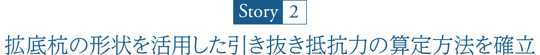 Story2 拡底杭の形状を活用した引き抜き抵抗力の算定方法を確立